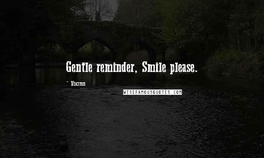 Vikrmn Quotes: Gentle reminder, Smile please.