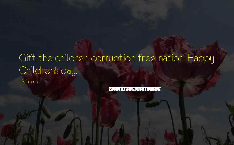 Vikrmn Quotes: Gift the children corruption free nation. Happy Children's day.