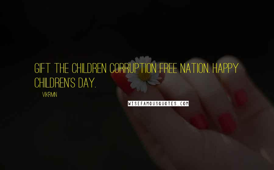 Vikrmn Quotes: Gift the children corruption free nation. Happy Children's day.