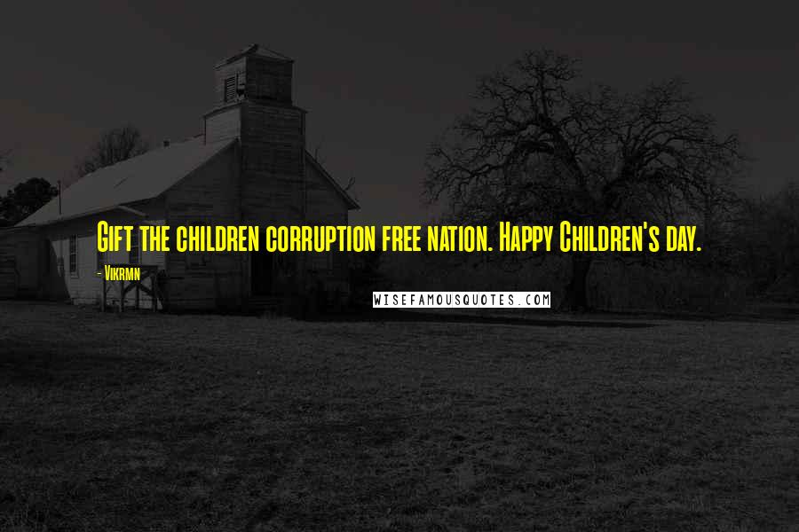 Vikrmn Quotes: Gift the children corruption free nation. Happy Children's day.