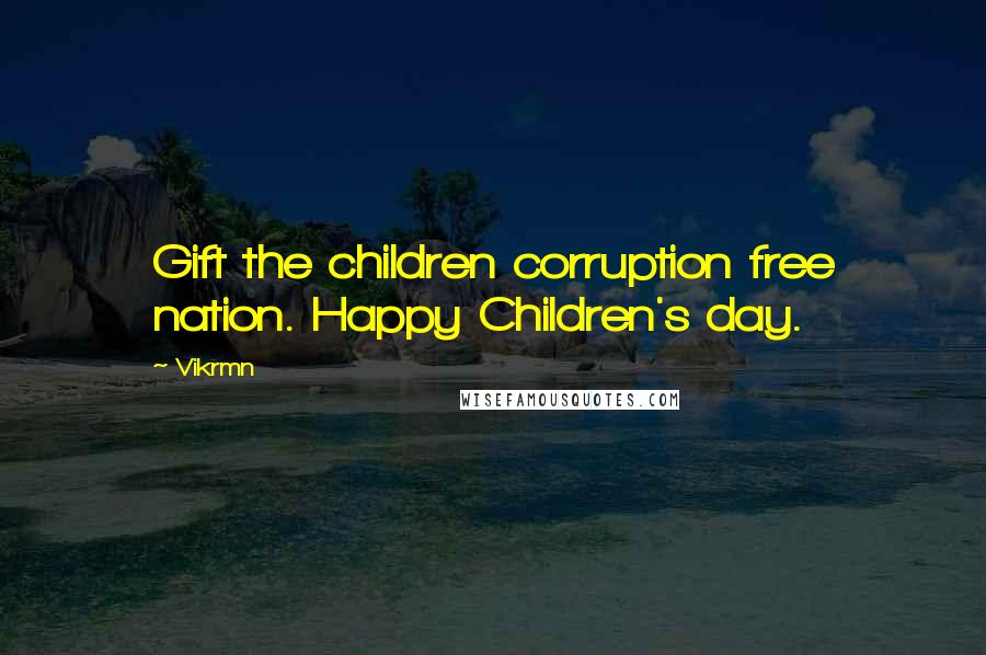 Vikrmn Quotes: Gift the children corruption free nation. Happy Children's day.