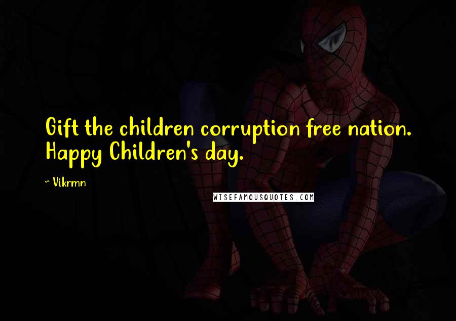 Vikrmn Quotes: Gift the children corruption free nation. Happy Children's day.