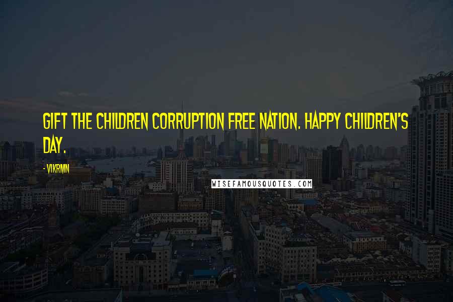 Vikrmn Quotes: Gift the children corruption free nation. Happy Children's day.