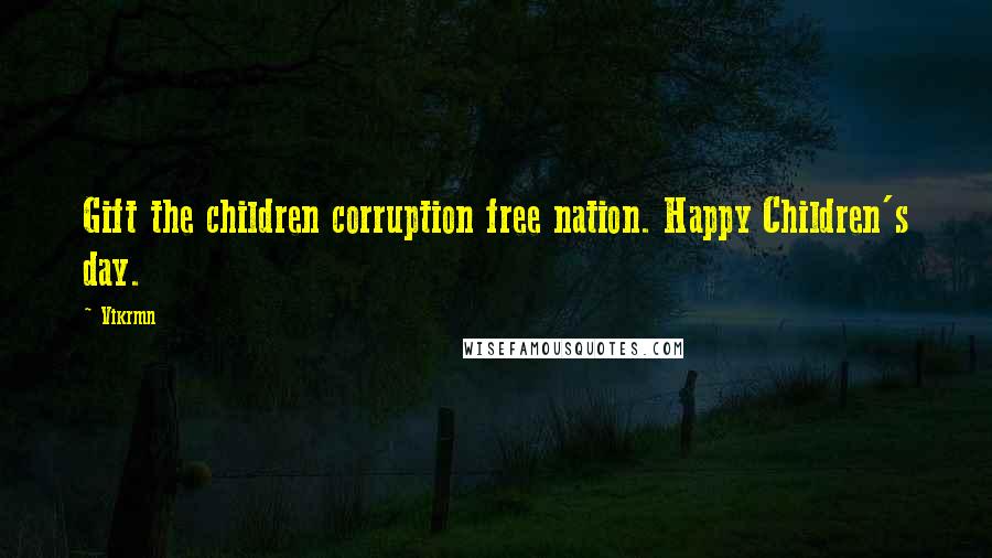 Vikrmn Quotes: Gift the children corruption free nation. Happy Children's day.