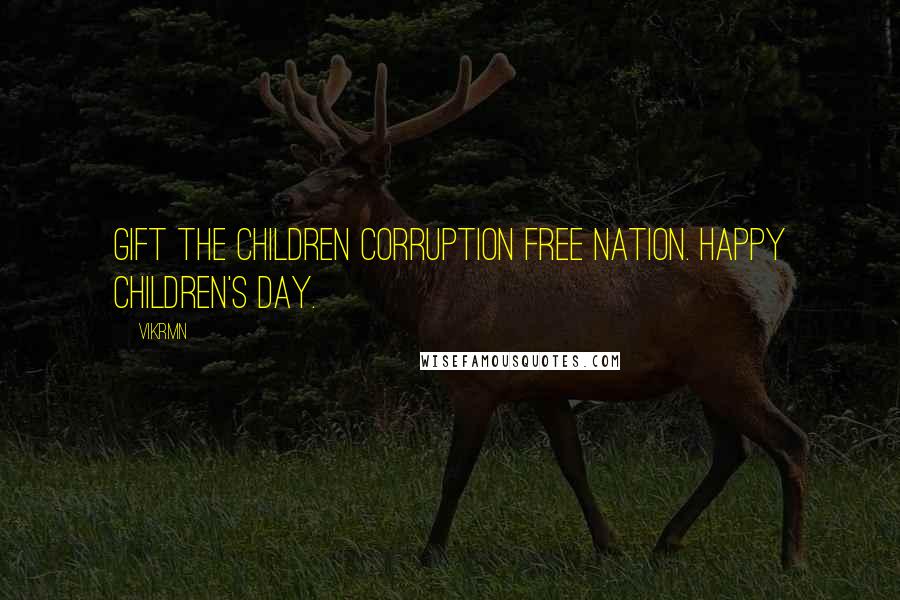 Vikrmn Quotes: Gift the children corruption free nation. Happy Children's day.