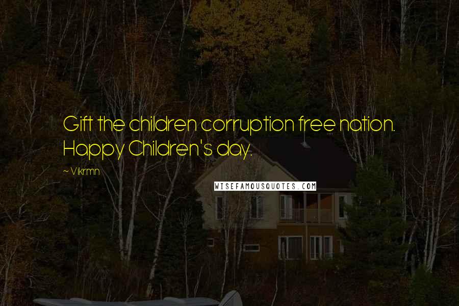 Vikrmn Quotes: Gift the children corruption free nation. Happy Children's day.