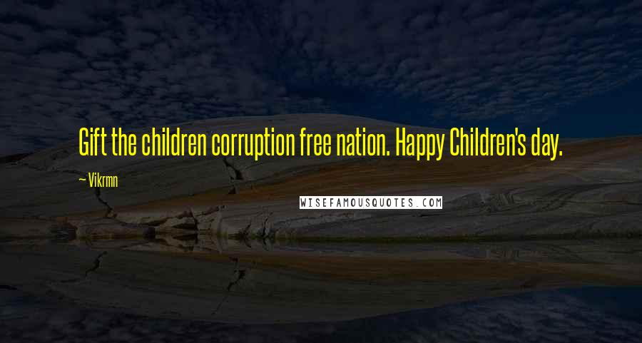 Vikrmn Quotes: Gift the children corruption free nation. Happy Children's day.