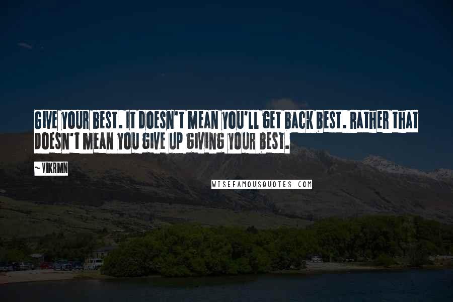 Vikrmn Quotes: Give your best. It doesn't mean you'll get back best. Rather that doesn't mean you give up giving your best.