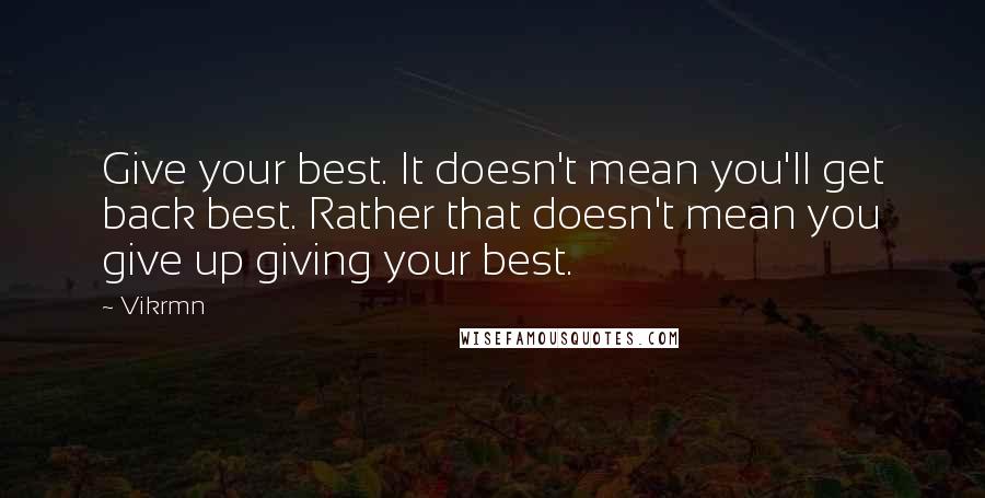 Vikrmn Quotes: Give your best. It doesn't mean you'll get back best. Rather that doesn't mean you give up giving your best.