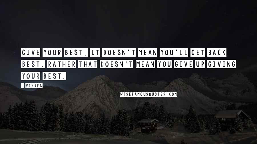 Vikrmn Quotes: Give your best. It doesn't mean you'll get back best. Rather that doesn't mean you give up giving your best.