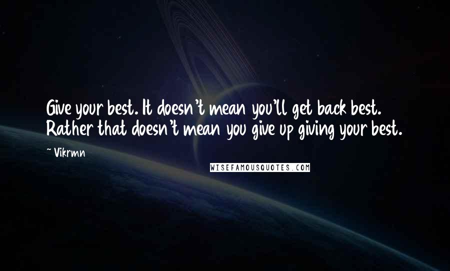 Vikrmn Quotes: Give your best. It doesn't mean you'll get back best. Rather that doesn't mean you give up giving your best.