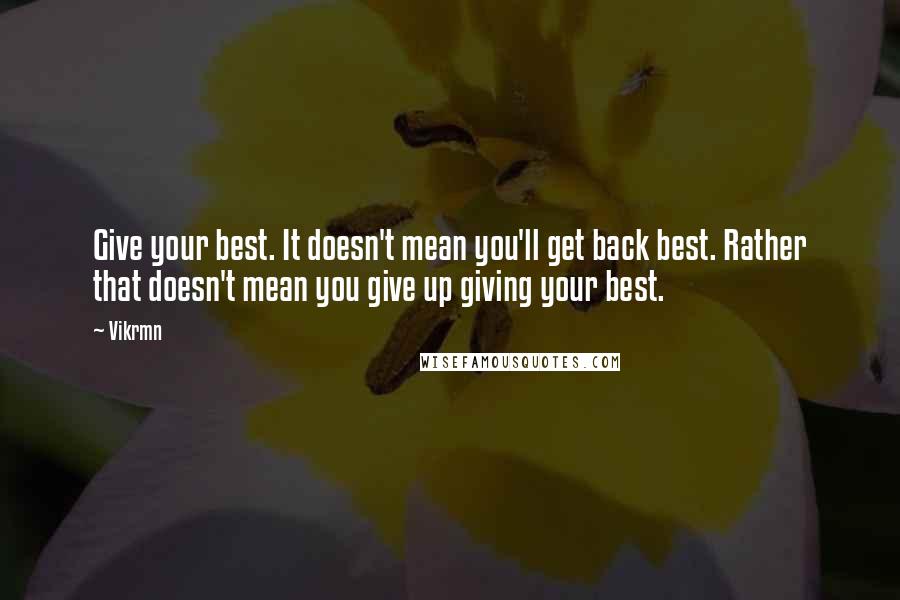 Vikrmn Quotes: Give your best. It doesn't mean you'll get back best. Rather that doesn't mean you give up giving your best.