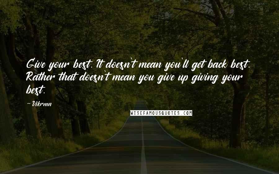 Vikrmn Quotes: Give your best. It doesn't mean you'll get back best. Rather that doesn't mean you give up giving your best.