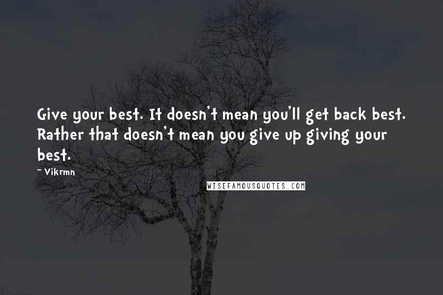 Vikrmn Quotes: Give your best. It doesn't mean you'll get back best. Rather that doesn't mean you give up giving your best.