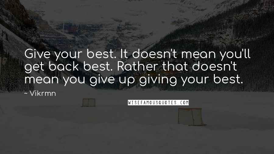 Vikrmn Quotes: Give your best. It doesn't mean you'll get back best. Rather that doesn't mean you give up giving your best.