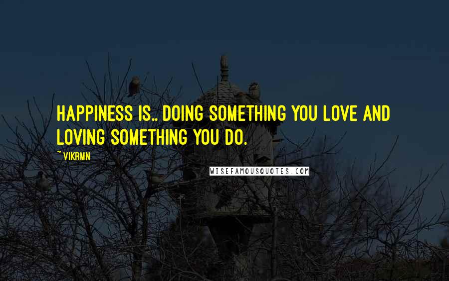 Vikrmn Quotes: Happiness is.. doing something you love and loving something you do.