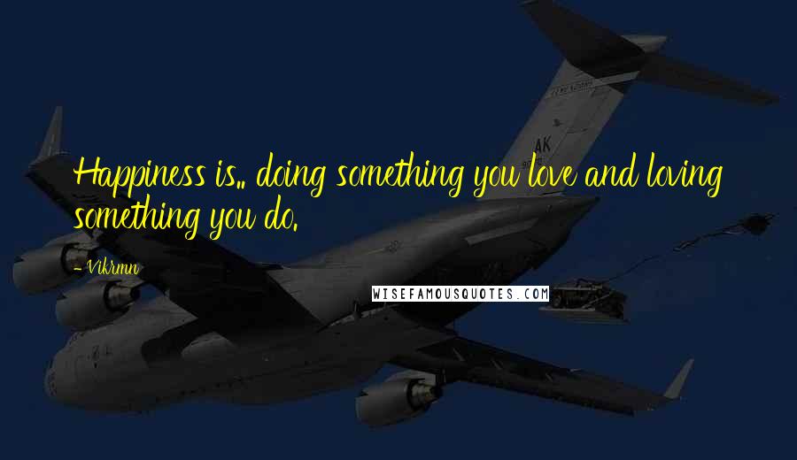 Vikrmn Quotes: Happiness is.. doing something you love and loving something you do.