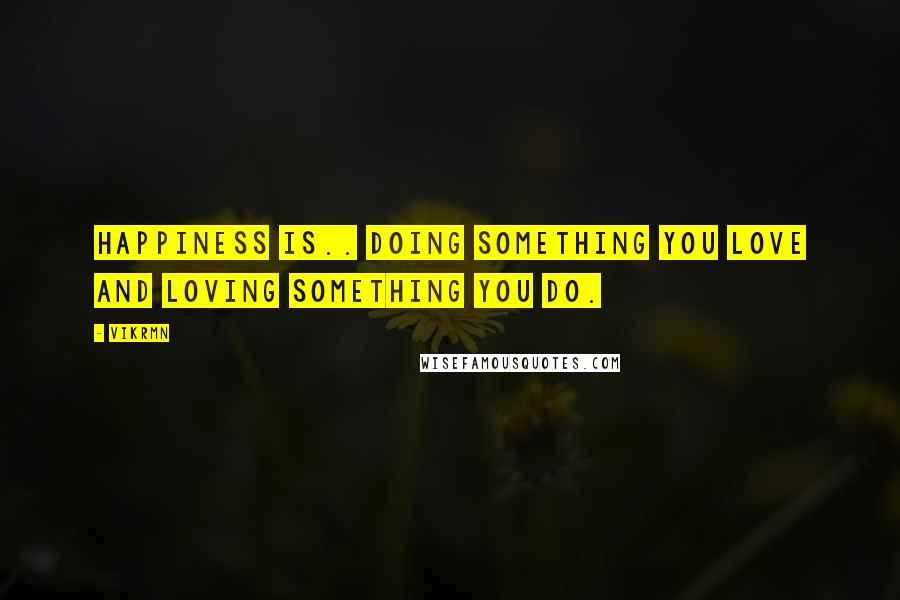 Vikrmn Quotes: Happiness is.. doing something you love and loving something you do.