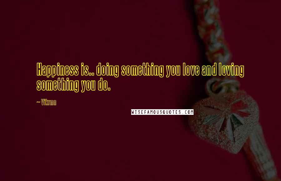 Vikrmn Quotes: Happiness is.. doing something you love and loving something you do.