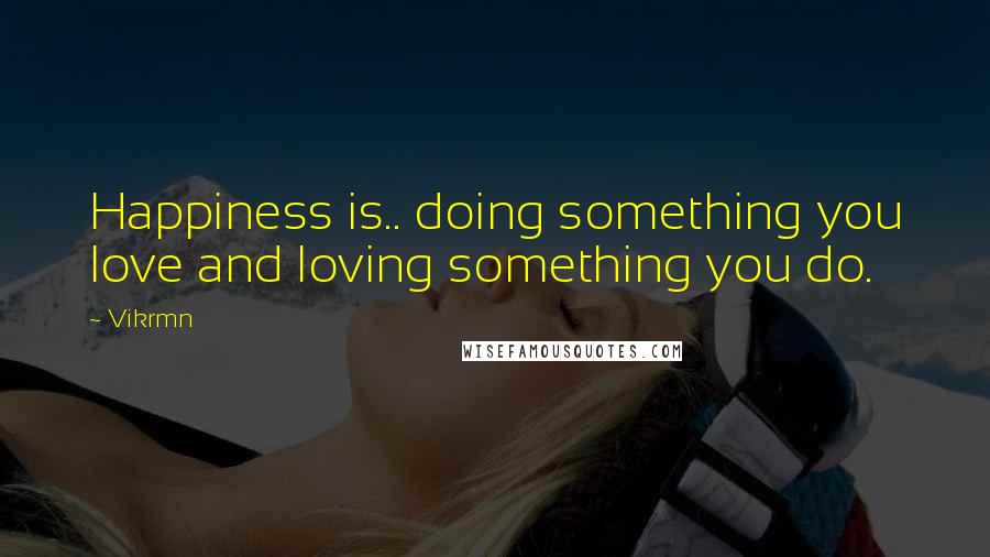 Vikrmn Quotes: Happiness is.. doing something you love and loving something you do.