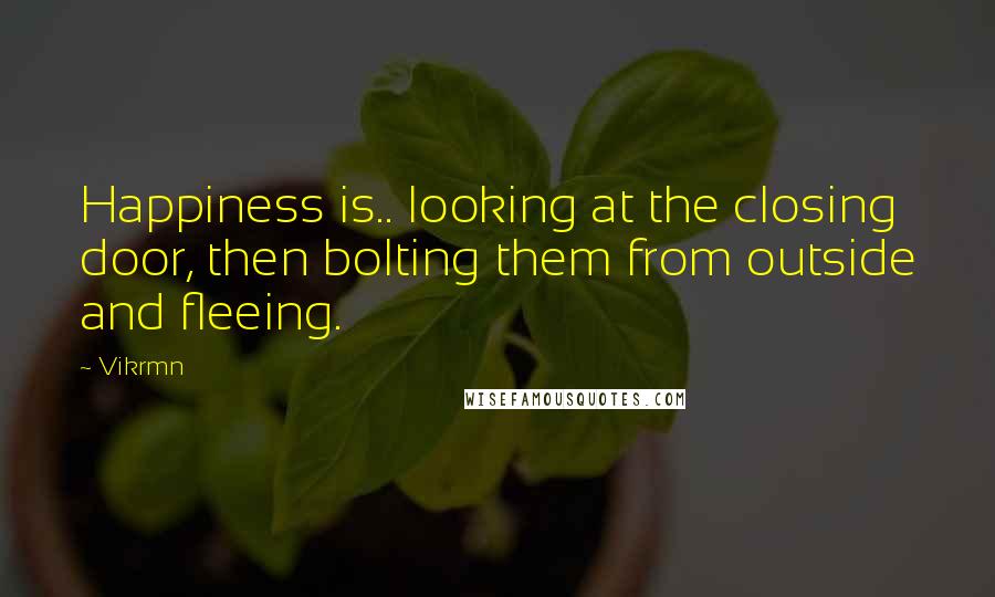 Vikrmn Quotes: Happiness is.. looking at the closing door, then bolting them from outside and fleeing.