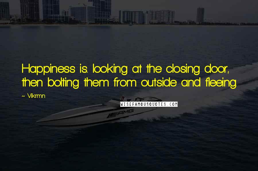 Vikrmn Quotes: Happiness is.. looking at the closing door, then bolting them from outside and fleeing.