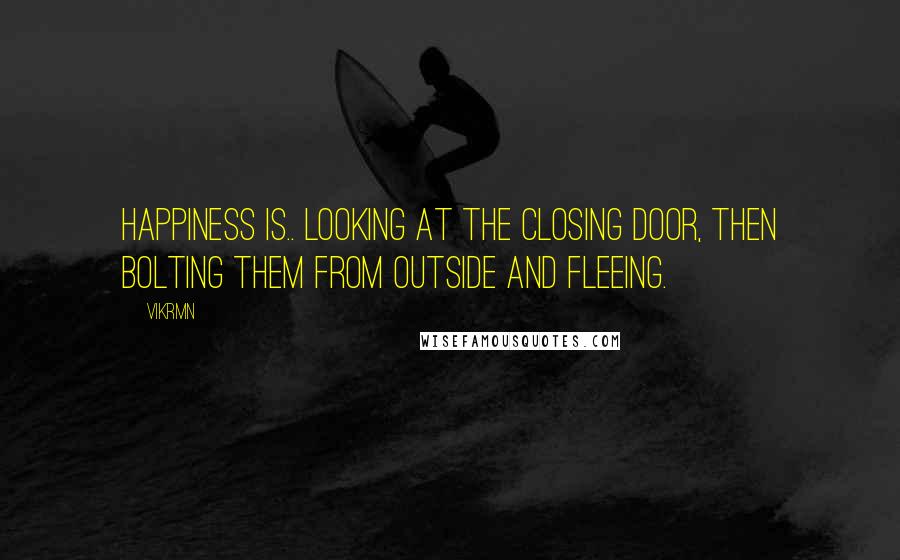 Vikrmn Quotes: Happiness is.. looking at the closing door, then bolting them from outside and fleeing.