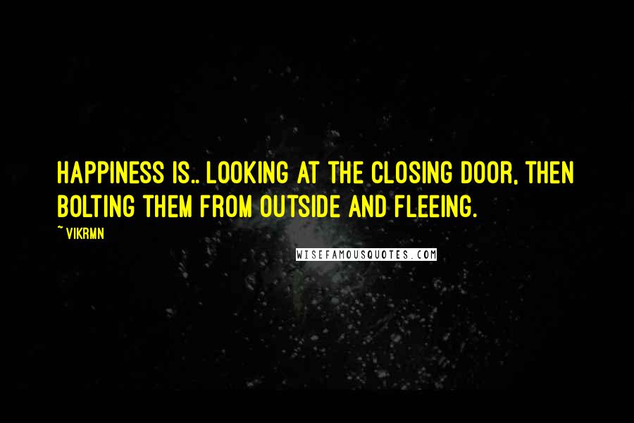 Vikrmn Quotes: Happiness is.. looking at the closing door, then bolting them from outside and fleeing.