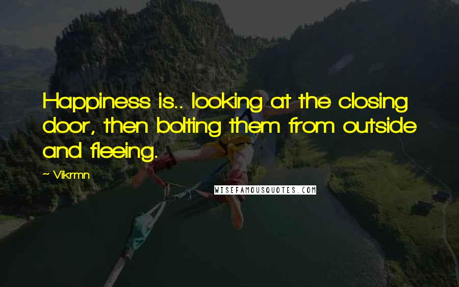 Vikrmn Quotes: Happiness is.. looking at the closing door, then bolting them from outside and fleeing.