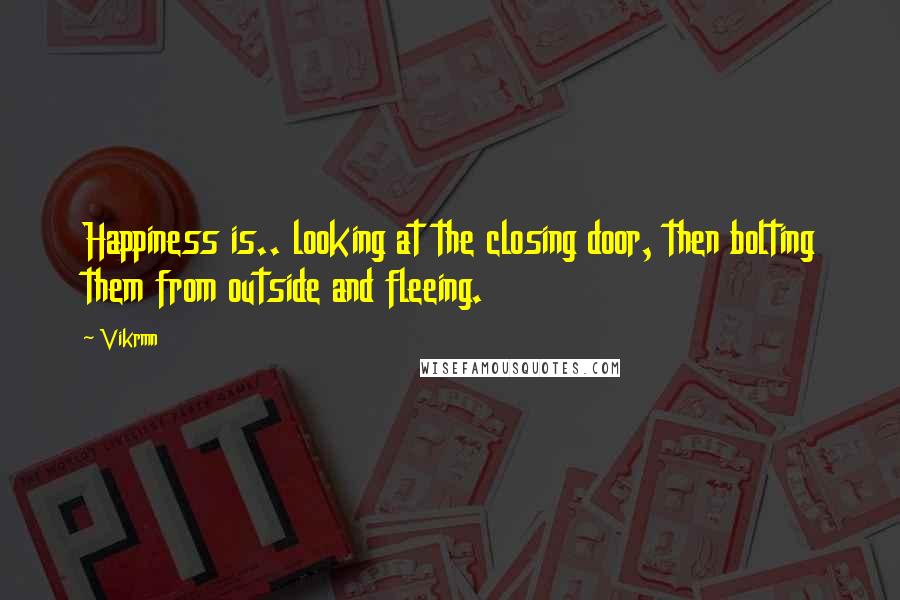 Vikrmn Quotes: Happiness is.. looking at the closing door, then bolting them from outside and fleeing.