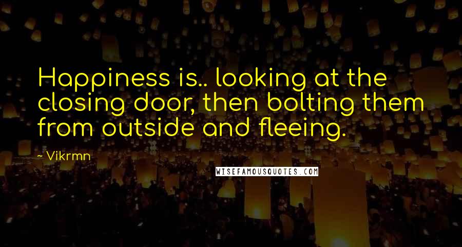 Vikrmn Quotes: Happiness is.. looking at the closing door, then bolting them from outside and fleeing.