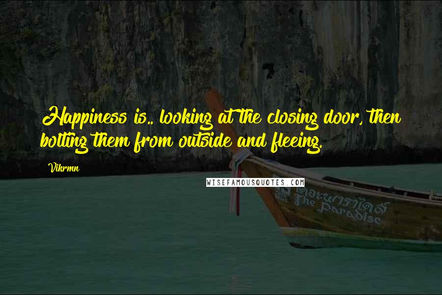 Vikrmn Quotes: Happiness is.. looking at the closing door, then bolting them from outside and fleeing.
