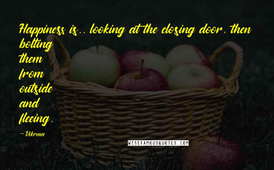 Vikrmn Quotes: Happiness is.. looking at the closing door, then bolting them from outside and fleeing.
