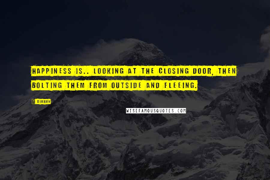 Vikrmn Quotes: Happiness is.. looking at the closing door, then bolting them from outside and fleeing.