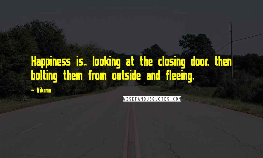Vikrmn Quotes: Happiness is.. looking at the closing door, then bolting them from outside and fleeing.
