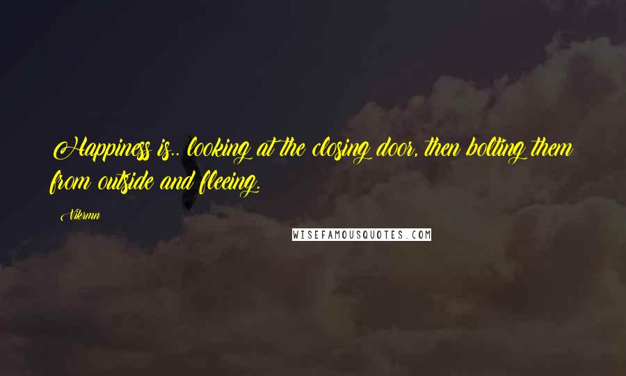Vikrmn Quotes: Happiness is.. looking at the closing door, then bolting them from outside and fleeing.