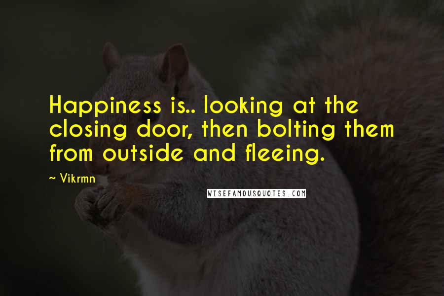 Vikrmn Quotes: Happiness is.. looking at the closing door, then bolting them from outside and fleeing.