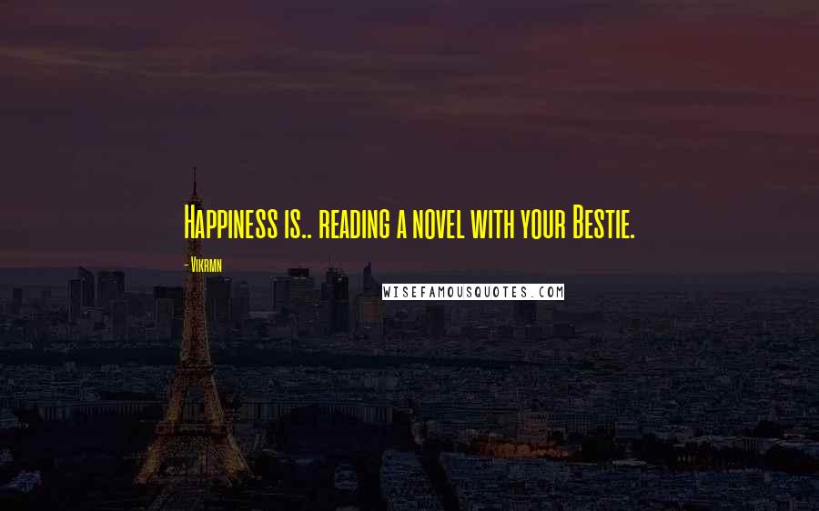 Vikrmn Quotes: Happiness is.. reading a novel with your Bestie.