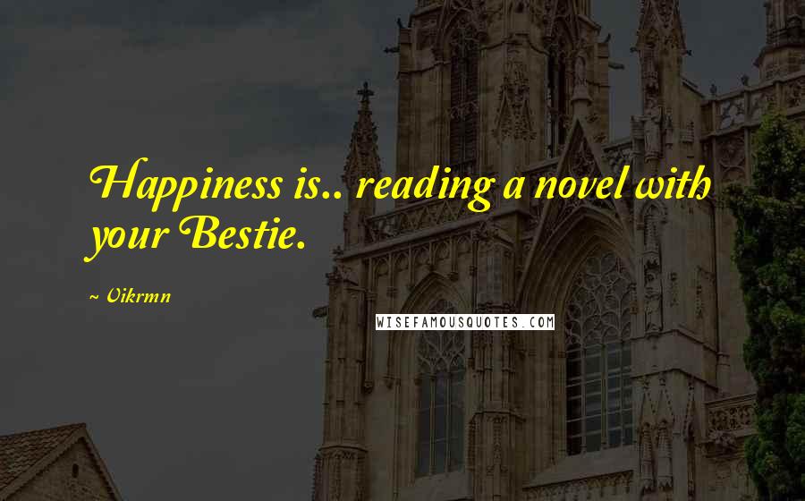 Vikrmn Quotes: Happiness is.. reading a novel with your Bestie.