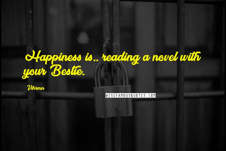 Vikrmn Quotes: Happiness is.. reading a novel with your Bestie.