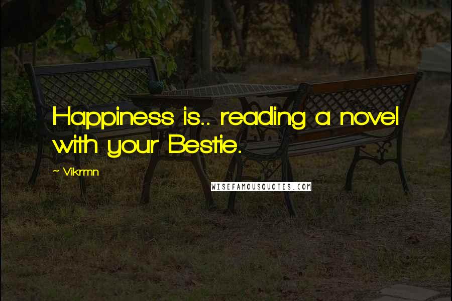 Vikrmn Quotes: Happiness is.. reading a novel with your Bestie.