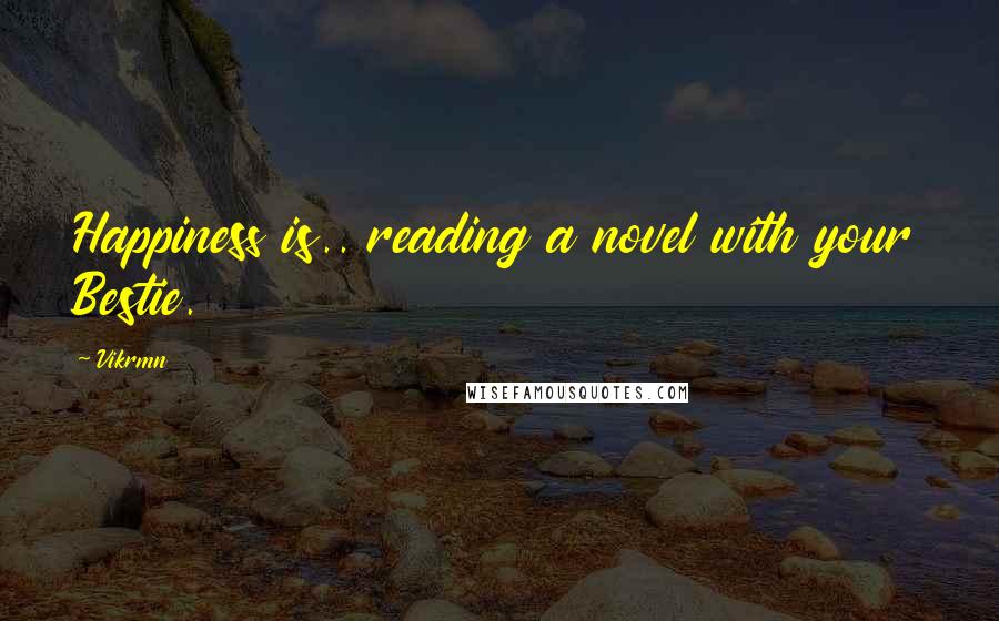 Vikrmn Quotes: Happiness is.. reading a novel with your Bestie.