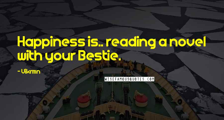 Vikrmn Quotes: Happiness is.. reading a novel with your Bestie.