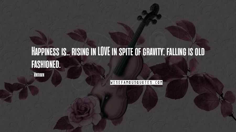 Vikrmn Quotes: Happiness is.. rising in LOVE in spite of gravity; falling is old fashioned.