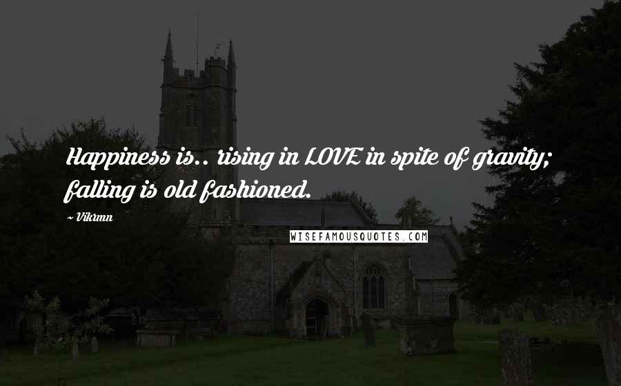 Vikrmn Quotes: Happiness is.. rising in LOVE in spite of gravity; falling is old fashioned.