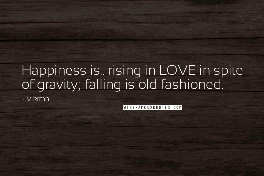 Vikrmn Quotes: Happiness is.. rising in LOVE in spite of gravity; falling is old fashioned.