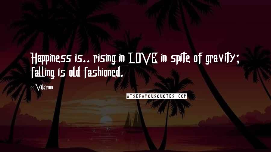 Vikrmn Quotes: Happiness is.. rising in LOVE in spite of gravity; falling is old fashioned.