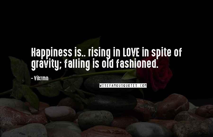 Vikrmn Quotes: Happiness is.. rising in LOVE in spite of gravity; falling is old fashioned.