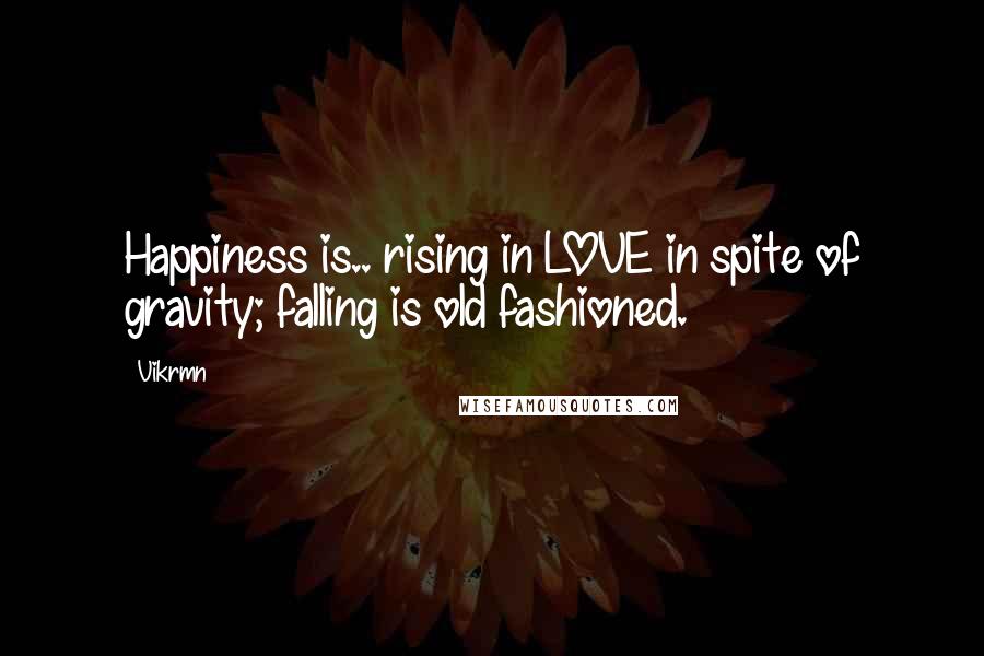 Vikrmn Quotes: Happiness is.. rising in LOVE in spite of gravity; falling is old fashioned.