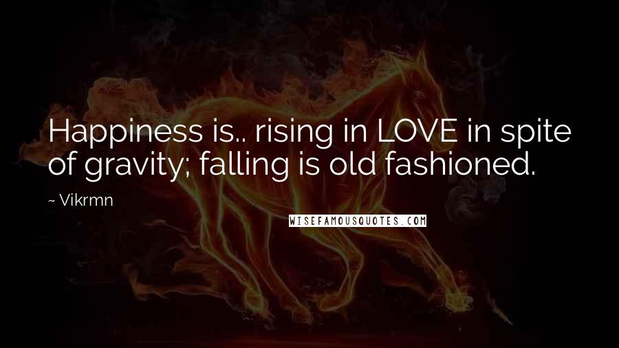 Vikrmn Quotes: Happiness is.. rising in LOVE in spite of gravity; falling is old fashioned.